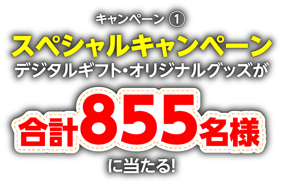 キャンペーン1:スペシャルキャンペーン「デジタルギフト・オリジナルグッズが合計855名様に当たる！」