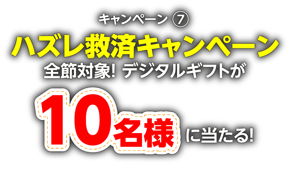 キャンペーン7:ハズレ救済キャンペーン「全節対象！デジタルギフトが10名様に当たる！」（全き間、抽選で1万円×10名様）