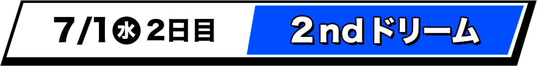 7/1(水) 2日目 2ndドリーム