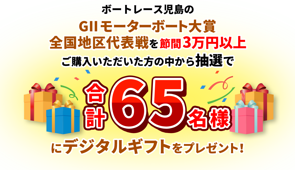 ボートレース児島のGⅡモーターボート大賞 全国地区代表戦を節間3万円以上ご購入いただいた方の中から抽選で合計65名様にデジタルギフトをプレゼント！