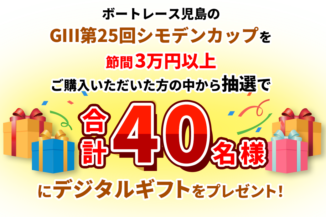 ボートレース児島のGⅢ第25回シモデンカップを節間3万円以上ご購入いただいた方の中から抽選で合計40名様にデジタルギフトをプレゼント！